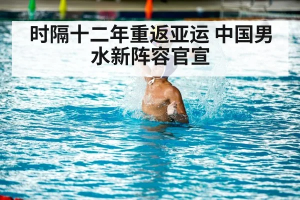 时隔十二年重返亚运 中国男水新阵容官宣