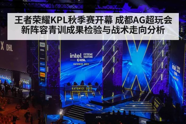 王者荣耀KPL秋季赛开幕 成都AG超玩会新阵容青训成果检验与战术走向分析