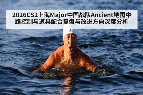 2026CS2上海Major中国战队Ancient地图中路控制与道具配合复盘与改进方向深度分析