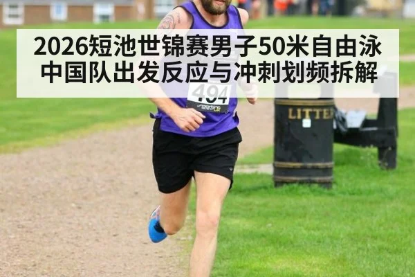 2026短池世锦赛男子50米自由泳中国队出发反应与冲刺划频拆解